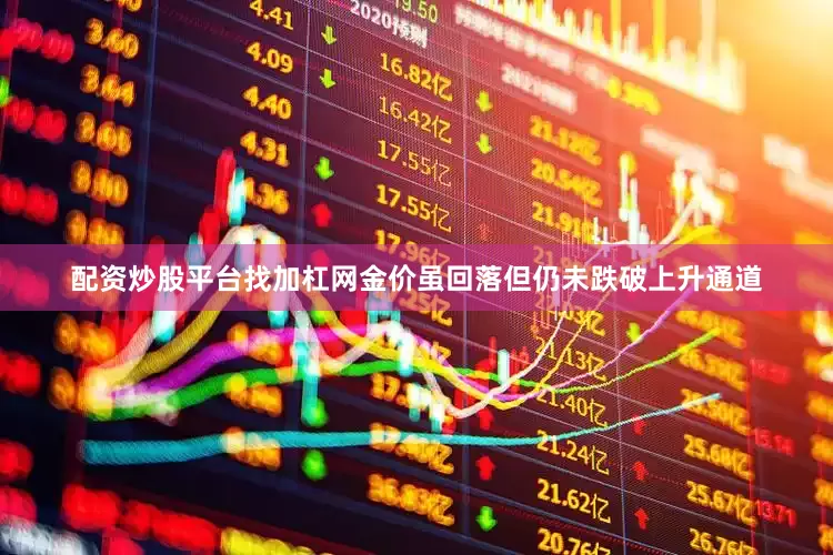 配资炒股平台找加杠网金价虽回落但仍未跌破上升通道