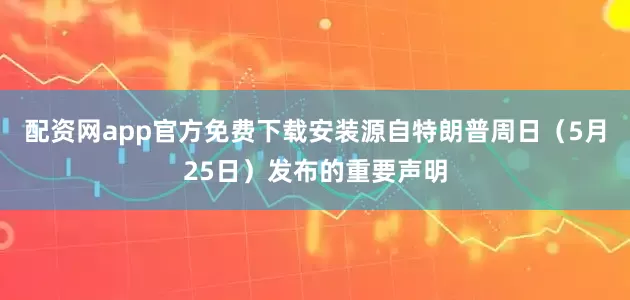 配资网app官方免费下载安装源自特朗普周日（5月25日）发布的重要声明