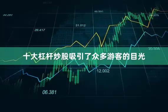 十大杠杆炒股吸引了众多游客的目光