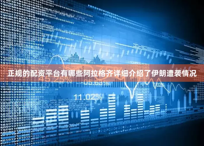 正规的配资平台有哪些阿拉格齐详细介绍了伊朗遭袭情况