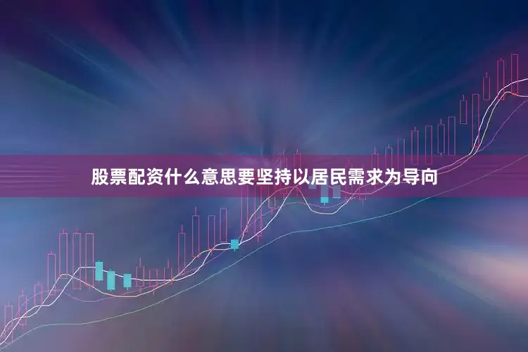 股票配资什么意思要坚持以居民需求为导向