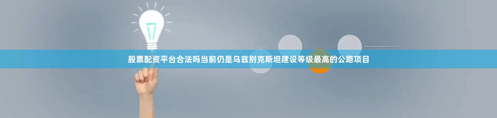 股票配资平台合法吗当前仍是乌兹别克斯坦建设等级最高的公路项目