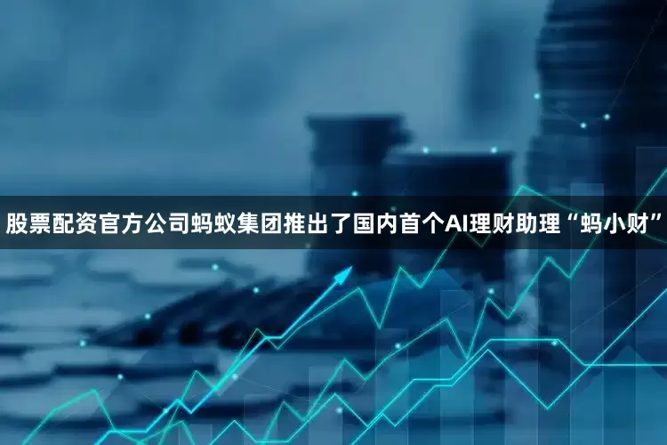 股票配资官方公司蚂蚁集团推出了国内首个AI理财助理“蚂小财”