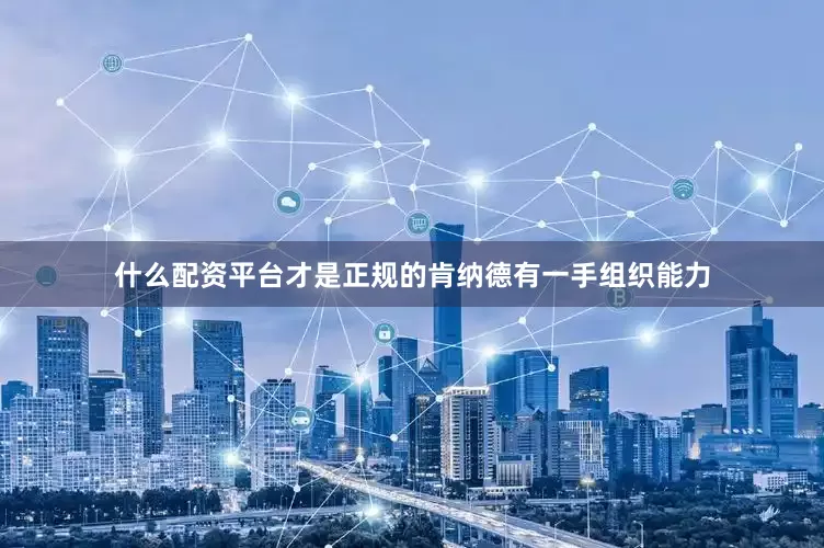 什么配资平台才是正规的肯纳德有一手组织能力