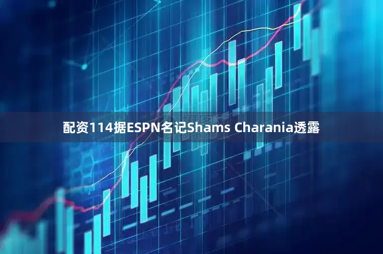 配资114据ESPN名记Shams Charania透露
