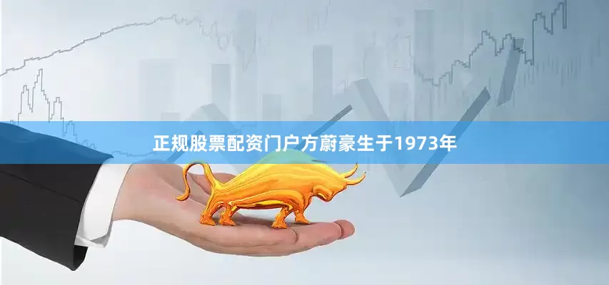 正规股票配资门户方蔚豪生于1973年