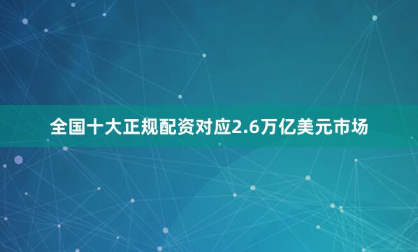 全国十大正规配资对应2.6万亿美元市场