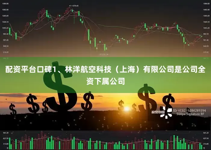 配资平台口碑1、林洋航空科技（上海）有限公司是公司全资下属公司