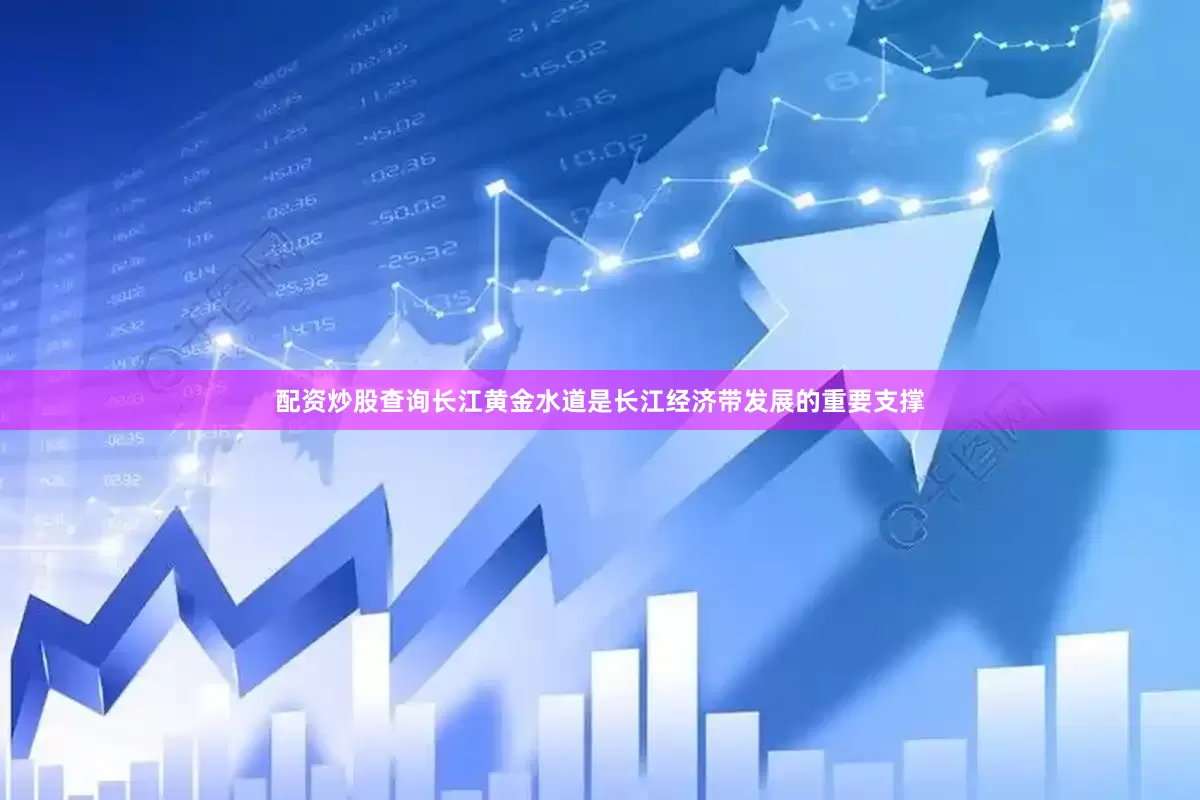 配资炒股查询长江黄金水道是长江经济带发展的重要支撑