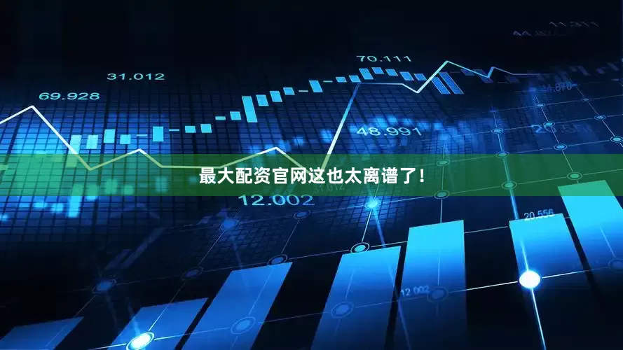 最大配资官网这也太离谱了！