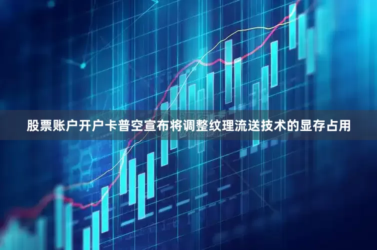 股票账户开户卡普空宣布将调整纹理流送技术的显存占用
