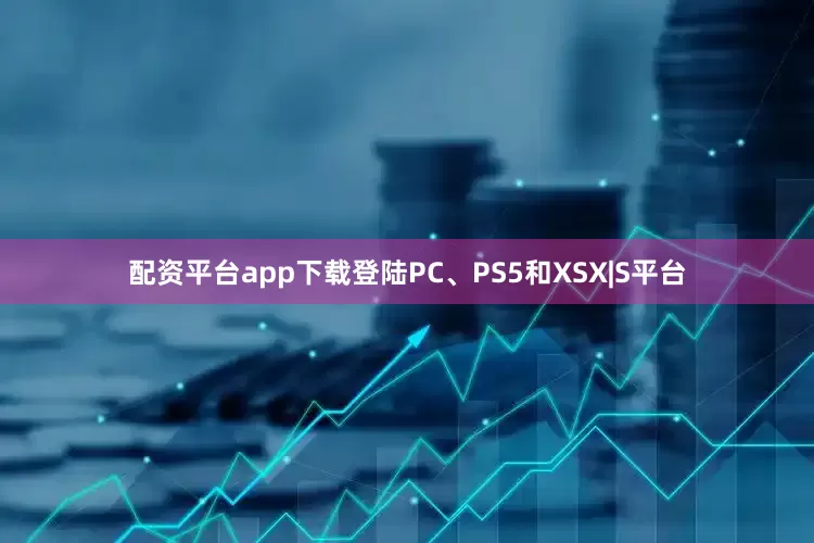 配资平台app下载登陆PC、PS5和XSX|S平台
