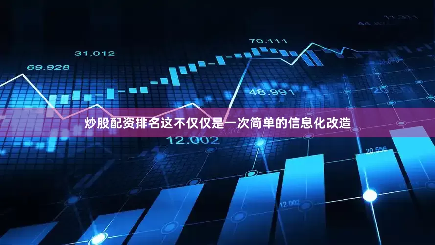 炒股配资排名这不仅仅是一次简单的信息化改造