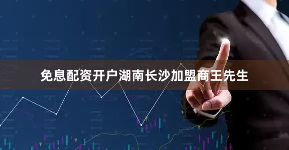 免息配资开户湖南长沙加盟商王先生