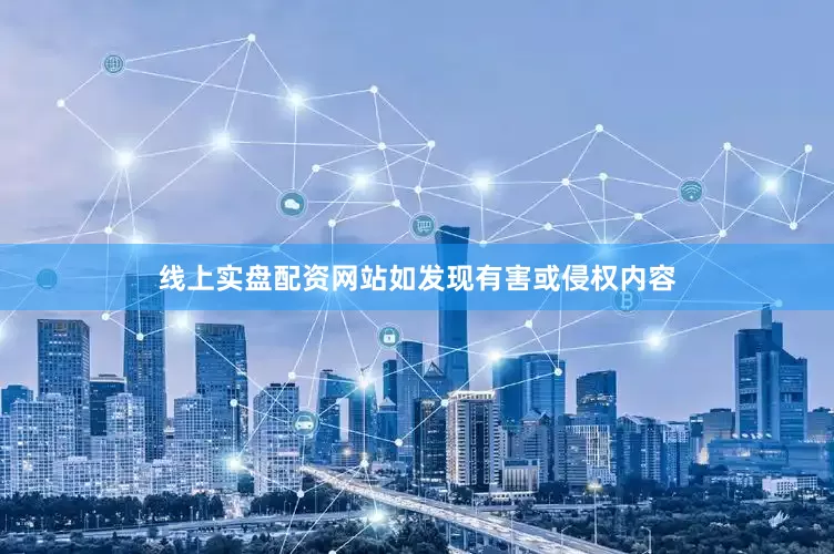 线上实盘配资网站如发现有害或侵权内容