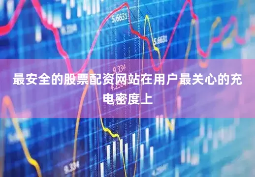 最安全的股票配资网站在用户最关心的充电密度上