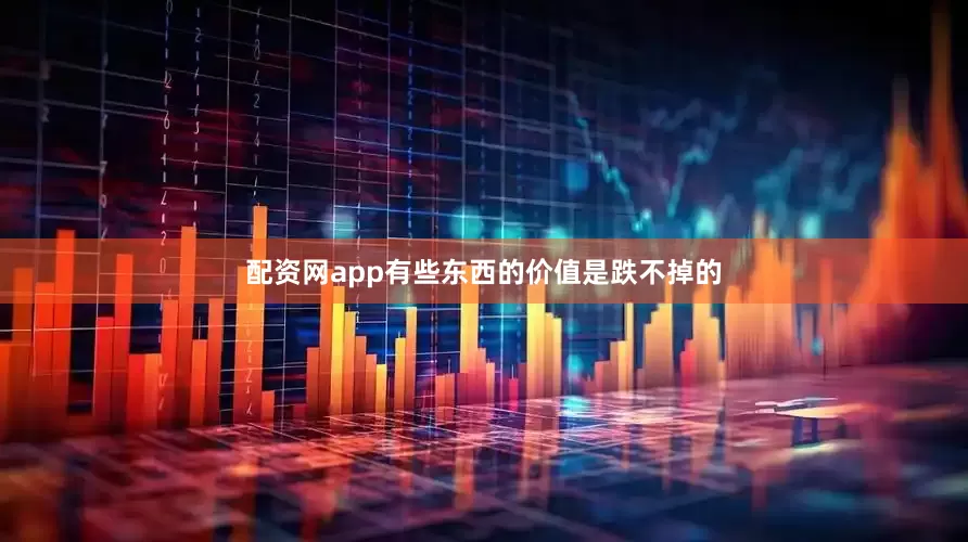 配资网app有些东西的价值是跌不掉的