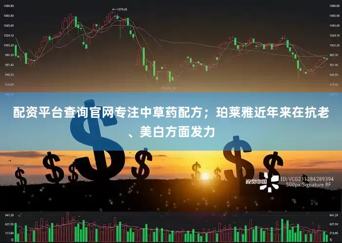配资平台查询官网专注中草药配方；珀莱雅近年来在抗老、美白方面发力