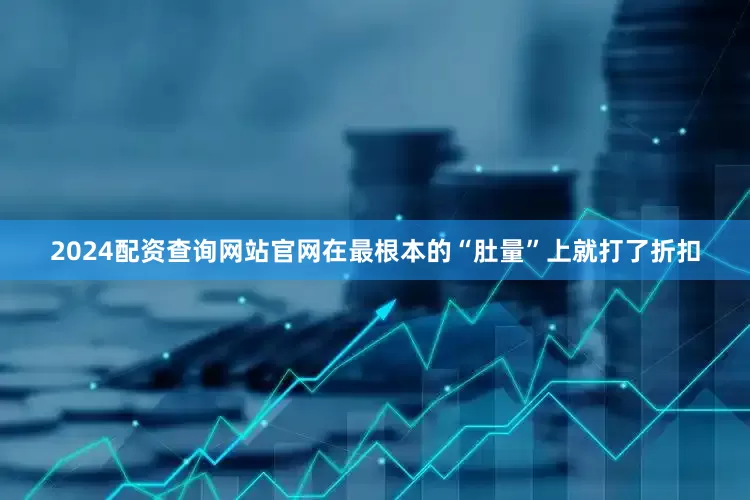 2024配资查询网站官网在最根本的“肚量”上就打了折扣