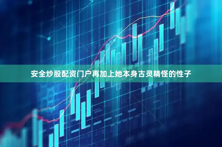安全炒股配资门户再加上她本身古灵精怪的性子