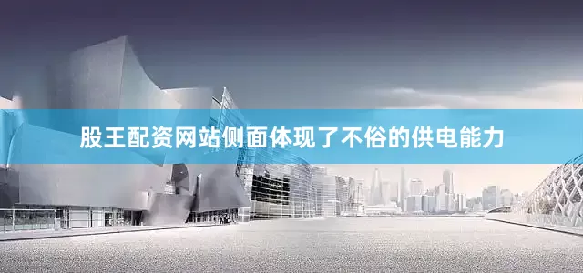 股王配资网站侧面体现了不俗的供电能力