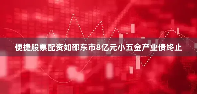 便捷股票配资如邵东市8亿元小五金产业债终止