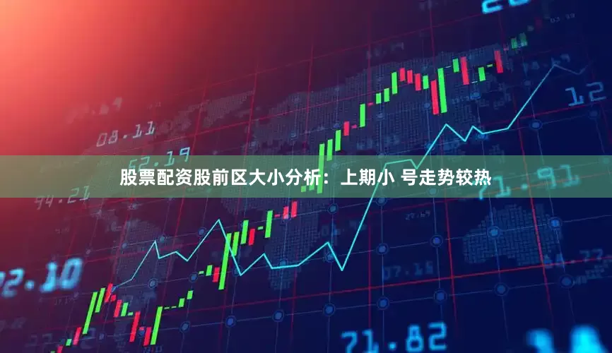 股票配资股　　前区大小分析：上期小 号走势较热
