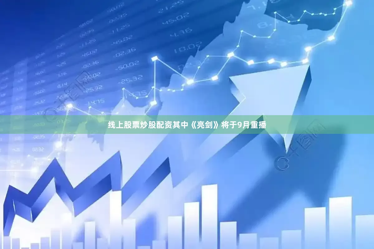 线上股票炒股配资其中《亮剑》将于9月重播