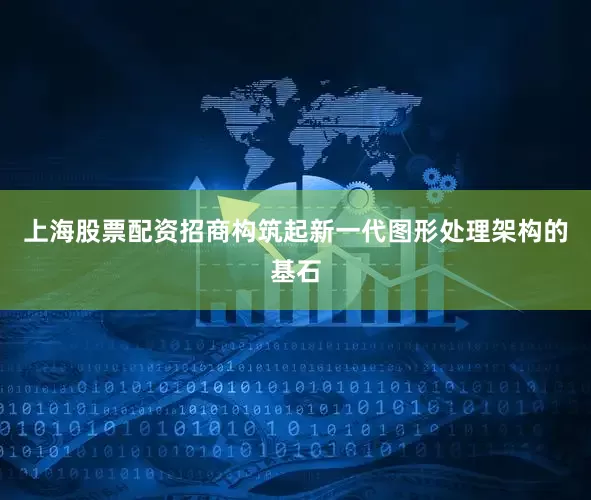 上海股票配资招商构筑起新一代图形处理架构的基石