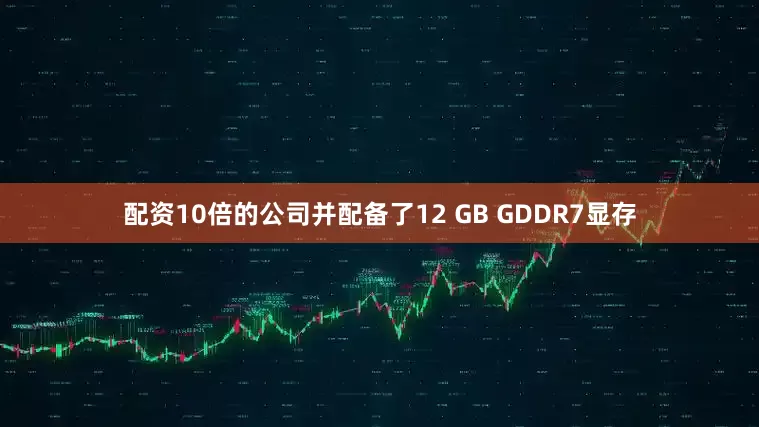 配资10倍的公司并配备了12 GB GDDR7显存