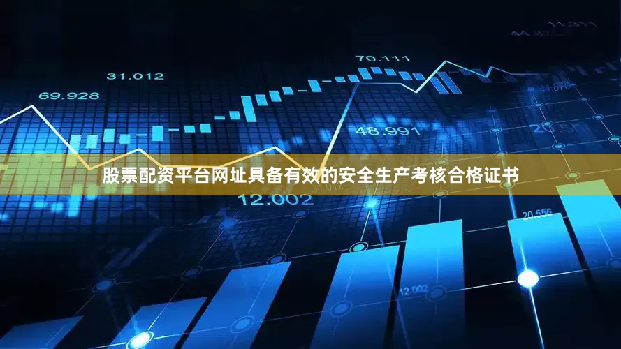 股票配资平台网址具备有效的安全生产考核合格证书