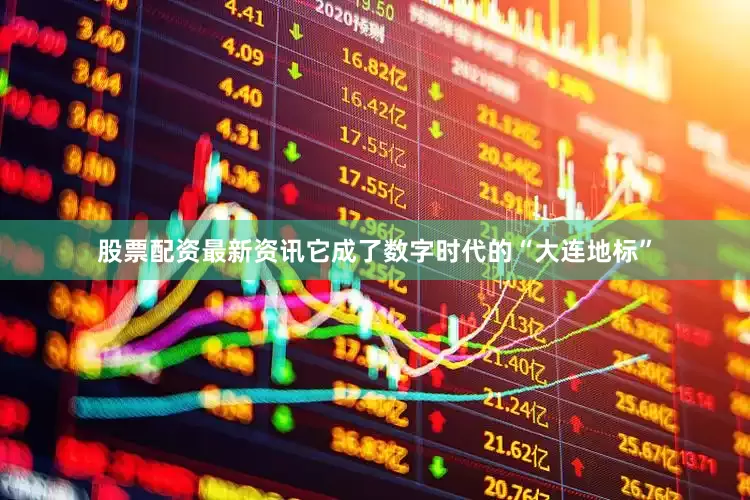 股票配资最新资讯它成了数字时代的“大连地标”