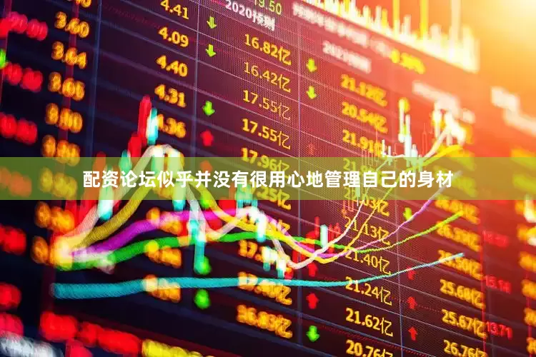 配资论坛似乎并没有很用心地管理自己的身材
