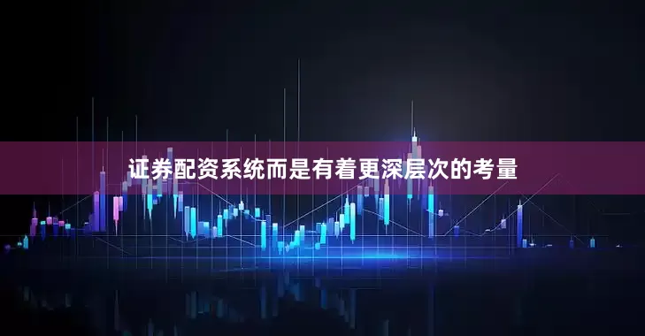 证券配资系统而是有着更深层次的考量
