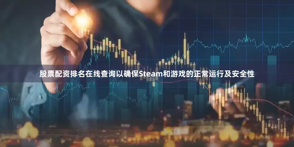 股票配资排名在线查询以确保Steam和游戏的正常运行及安全性