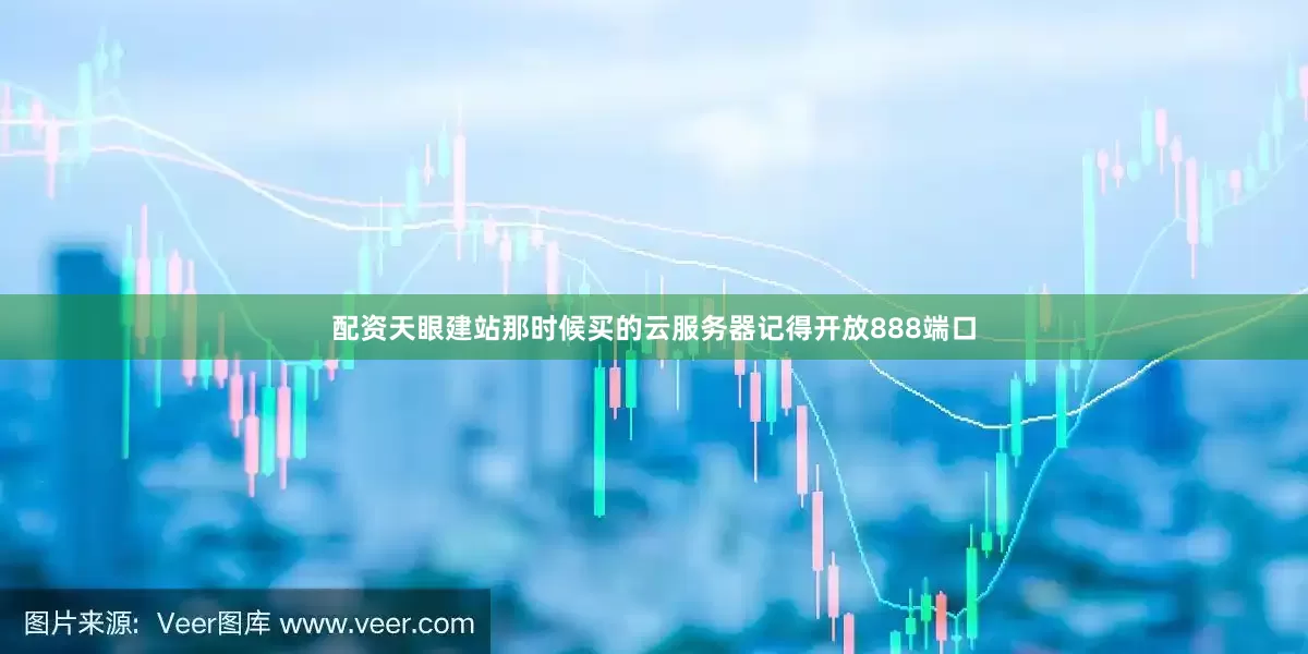 配资天眼建站那时候买的云服务器记得开放888端口