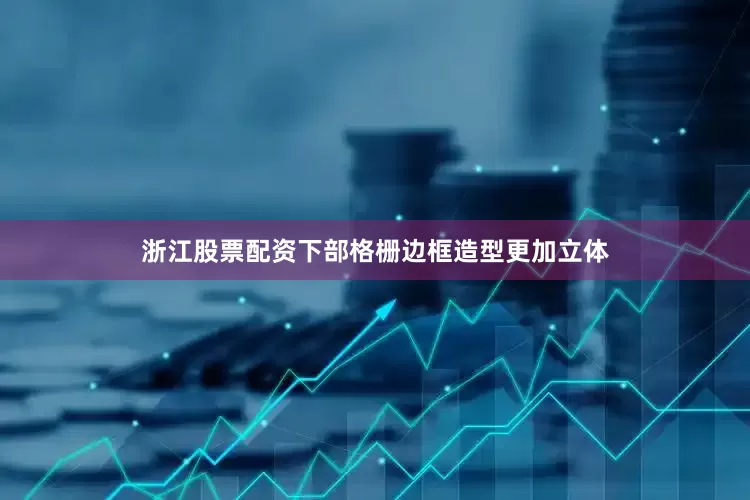 浙江股票配资下部格栅边框造型更加立体