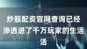 炒股配资官网查询已经渗透进了千万玩家的生活