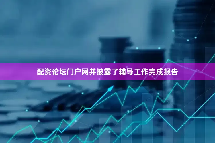 配资论坛门户网并披露了辅导工作完成报告