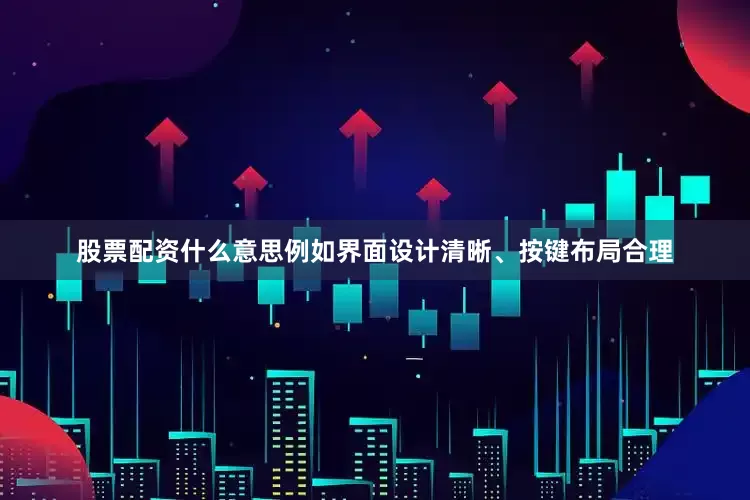 股票配资什么意思例如界面设计清晰、按键布局合理