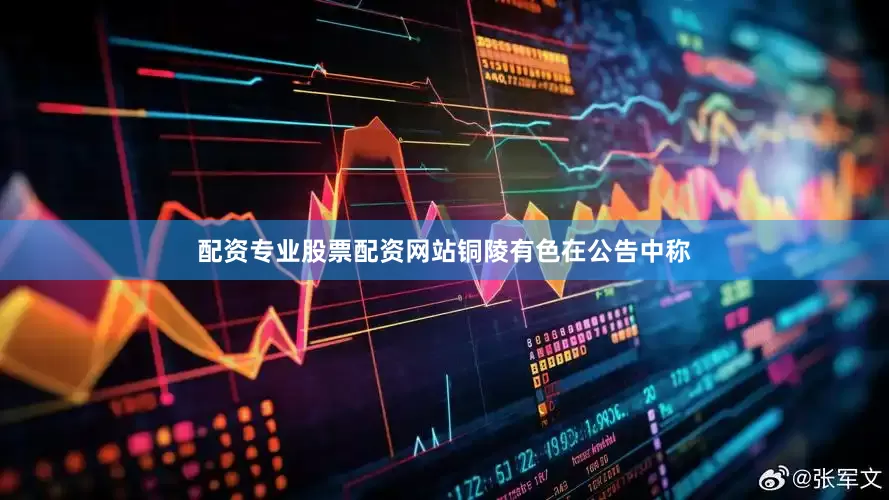 配资专业股票配资网站　　铜陵有色在公告中称