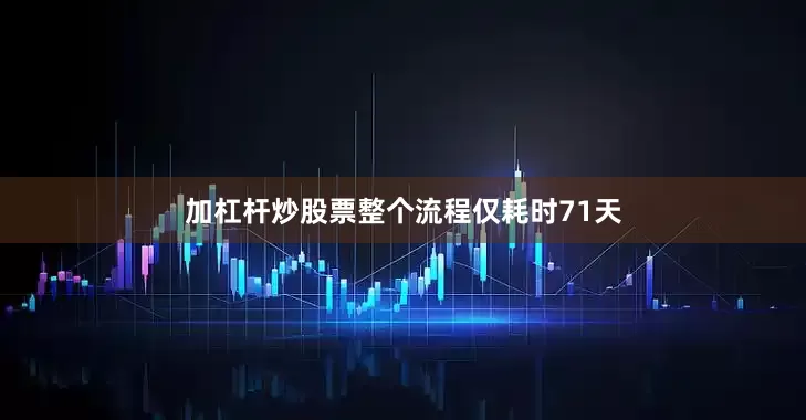 加杠杆炒股票整个流程仅耗时71天