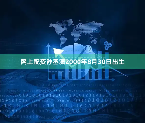 网上配资孙丞潇2000年8月30日出生