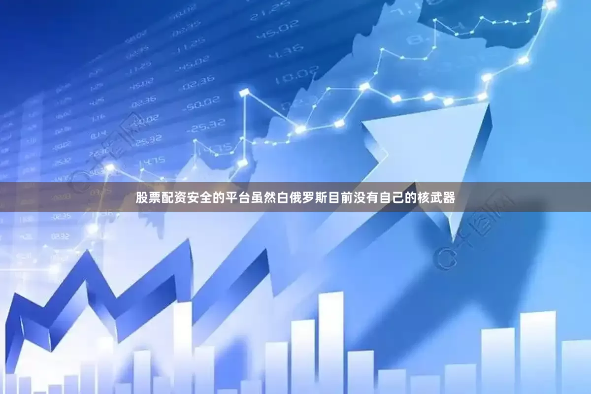股票配资安全的平台虽然白俄罗斯目前没有自己的核武器